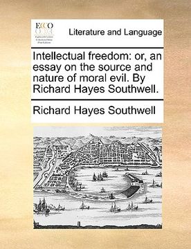 portada intellectual freedom: or, an essay on the source and nature of moral evil. by richard hayes southwell. (en Inglés)