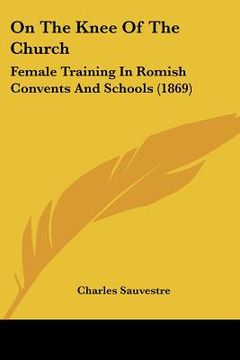 portada on the knee of the church: female training in romish convents and schools (1869) (in English)