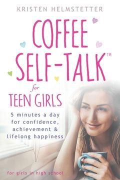 portada Coffee Self-Talk for Teen Girls: 5 Minutes a Day for Confidence, Achievement & Lifelong Happiness (en Inglés)