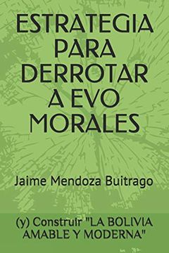 portada Estrategia Para Derrotar a evo Morales: Y Construir la Bolivia Amable y Moderna (in Spanish)