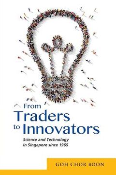 portada From Traders to Innovators: Science and Technology in Singapore since 1965 (en Inglés)