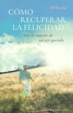 portada Como Recuperar la Felicidad Tras la Muerte de un ser Querido (in Spanish)
