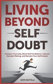 portada Living Beyond Self Doubt: Conquer Insecurity, Boost Self Confidence, Improve Decision Making, and Reclaim Your Self Esteem (en Inglés)