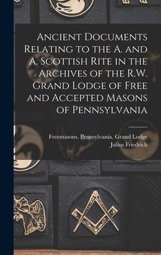 portada Ancient Documents Relating to the A. and A. Scottish Rite in the Archives of the R.W. Grand Lodge of Free and Accepted Masons of Pennsylvania (en Inglés)