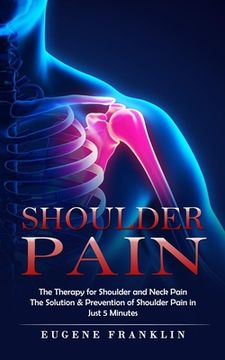 portada Shoulder Pain: The Therapy for Shoulder and Neck Pain (The Solution & Prevention of Shoulder Pain in Just 5 Minutes) (in English)