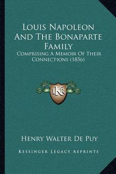 portada louis napoleon and the bonaparte family: comprising a memoir of their connections (1856) (en Inglés)