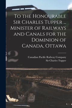 portada To the Honourable Sir Charles Tupper ... Minister of Railways and Canals for the Dominion of Canada, Ottawa [microform] (en Inglés)