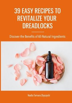 portada 39 Easy Recipes to Revitalize Your Dreadlocks: Discover the Benefits of All-Natural Ingredients (in English)