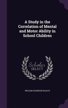 portada A Study in the Correlation of Mental and Motor Ability in School Children (en Inglés)