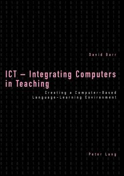portada ICT - Integrating Computers in Teaching: Creating a Computer-Based Language-Learning Environment (en Inglés)