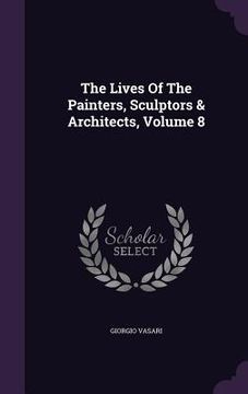 portada The Lives Of The Painters, Sculptors & Architects, Volume 8 (en Inglés)