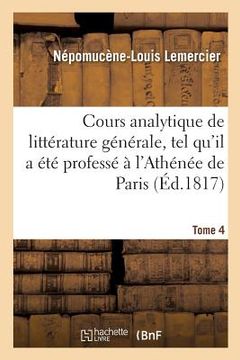 portada Cours Analytique de Littérature Générale, Tel Qu'il a Été Professé À l'Athénée de Paris. Tome 4 (en Francés)