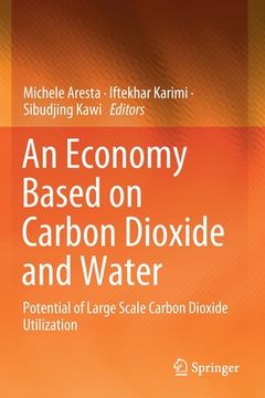 portada An Economy Based on Carbon Dioxide and Water: Potential of Large Scale Carbon Dioxide Utilization (en Inglés)