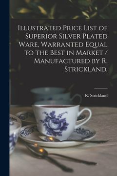 portada Illustrated Price List of Superior Silver Plated Ware, Warranted Equal to the Best in Market / Manufactured by R. Strickland. (en Inglés)