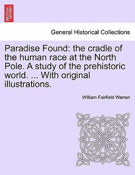 portada paradise found: the cradle of the human race at the north pole. a study of the prehistoric world. ... with original illustrations.