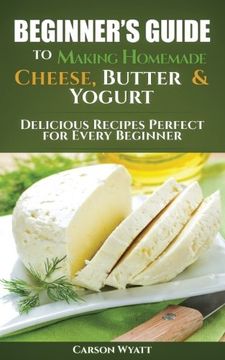 portada Beginners Guide to Making Homemade Cheese, Butter & Yogurt: Delicious Recipes Perfect for Every Beginner! (Homesteading Freedom) (en Inglés)