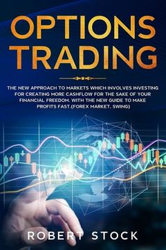 portada Options Trading: The New Approach to Markets Which Involves Investing for Creating More Cashflow for the Sake of Your Financial Freedom (en Inglés)