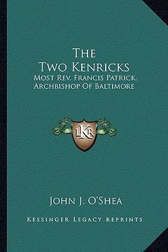 portada the two kenricks the two kenricks: most rev. francis patrick, archbishop of baltimore: most revmost rev. francis patrick, archbishop of baltimore: mos