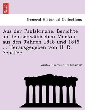 portada Aus Der Paulskirche. Berichte an Den Schwabischen Merkur Aus Den Jahren 1848 Und 1849 ... Herausgegeben Von H. R. Schafer. (en Alemán)
