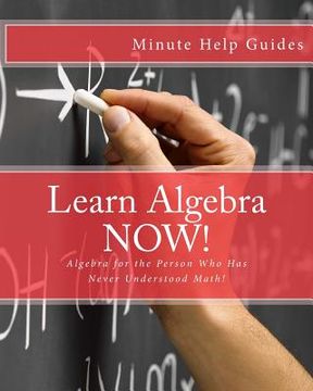 portada Learn Algebra NOW!: Algebra for the Person Who Has Never Understood Math! (en Inglés)