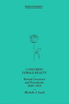 portada Consuming Female Beauty: British Literature and Periodicals, 1840-1914 (Gender and the Body in Literature and Culture)