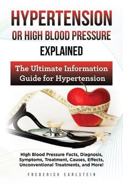 portada Hypertension Or High Blood Pressure Explained: High Blood Pressure Facts, Diagnosis, Symptoms, Treatment, Causes, Effects, Unconventional Treatments, (en Inglés)