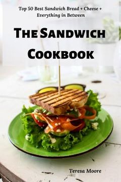 portada The Sandwich Cookbook: Top 50 Best Sandwich Bread + Cheese + Everything in Between (en Inglés)
