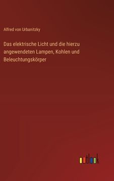 portada Das elektrische Licht und die hierzu angewendeten Lampen, Kohlen und Beleuchtungskörper (in German)