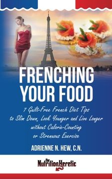 portada Frenching Your Food: 7 Guilt-Free French Diet Tips to Slim Down, Look Younger and Live Longer without Calorie-Counting or Strenuous Exercise (Health AlternaTips)