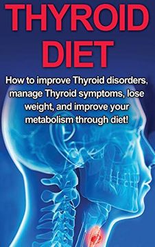 portada Thyroid Diet: How to Improve Thyroid Disorders, Manage Thyroid Symptoms, Lose Weight, and Improve Your Metabolism Through Diet! (en Inglés)