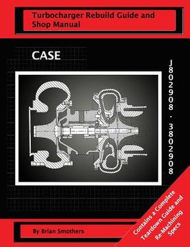 portada CASE Turbocharger J802908/3802908: Turbo Rebuild Guide and Shop Manual