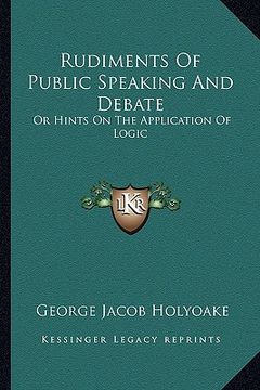 portada rudiments of public speaking and debate: or hints on the application of logic (in English)