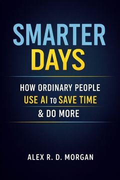 Smarter Days. How Ordinary People Use AI to Save Time & Do More
