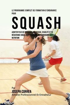 portada Le Programme Complet De Formation D'Endurance Pour Squash: Ajouter Plus De Puissance, De Vitesse, D'agilite Et De Resistance Grace A La Formation De L (en Francés)