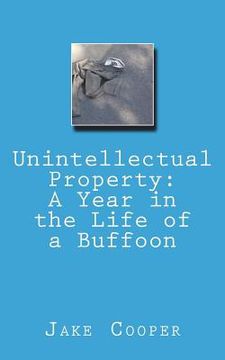 portada Unintellectual Property: A Year in the Life of a Buffoon (en Inglés)