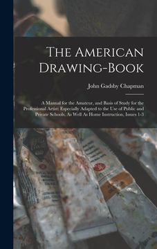 portada The American Drawing-Book: A Manual for the Amateur, and Basis of Study for the Professional Artist: Especially Adapted to the Use of Public and