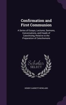 portada Confirmation and First Communion: A Series of Essays, Lectures, Sermons, Conversations, and Heads of Catechising, Relative to the Preparation of Catec (en Inglés)