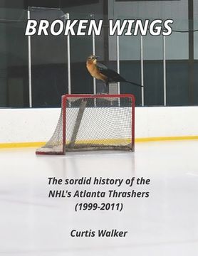 portada Broken Wings: The sordid history of the NHL's Atlanta Thrashers (1999-2011)