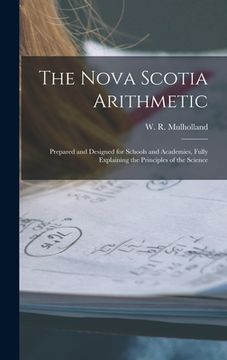 portada The Nova Scotia Arithmetic [microform]: Prepared and Designed for Schools and Academies, Fully Explaining the Principles of the Science