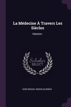 portada La Médecine À Travers Les Siècles: Histoire-- (en Inglés)