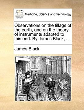 portada observations on the tillage of the earth, and on the theory of instruments adapted to this end. by james black, ... (en Inglés)