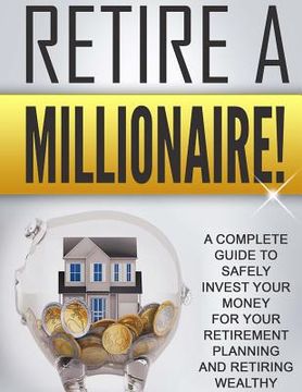 portada Retire a Millionaire!: A complete guide to safely invest your money for your retirement planning and retiring wealthy (en Inglés)