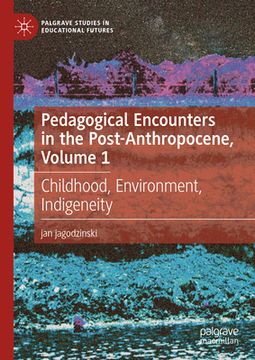 portada Pedagogical Encounters in the Post-Anthropocene, Volume 1: Childhood, Environment, Indigeneity (en Inglés)