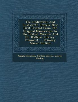 portada The Lindisfarne and Rushworth Gospels: Now First Printed from the Original Manuscripts in the British Museum and the Bodleian Library, Volume 3... (en Latin)