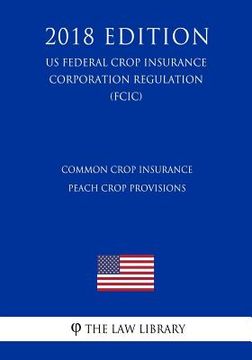 portada Common Crop Insurance - Peach Crop Provisions (US Federal Crop Insurance Corporation Regulation) (FCIC) (2018 Edition) (en Inglés)