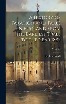 portada A History of Taxation and Taxes in England From the Earliest Times to the Year 1885; Volume 4 (en Inglés)