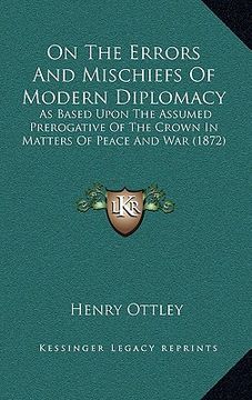 portada on the errors and mischiefs of modern diplomacy: as based upon the assumed prerogative of the crown in matters of peace and war (1872) (en Inglés)