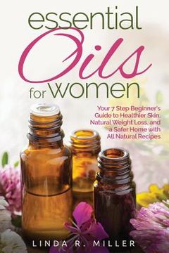 portada Essential Oils for Women: Your 7 Step Beginner's Guide to Healthier Skin, Natural Weight Loss, and a Safer Home with All Natural Recipes (in English)