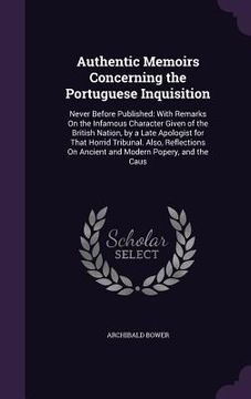portada Authentic Memoirs Concerning the Portuguese Inquisition: Never Before Published: With Remarks On the Infamous Character Given of the British Nation, b (en Inglés)