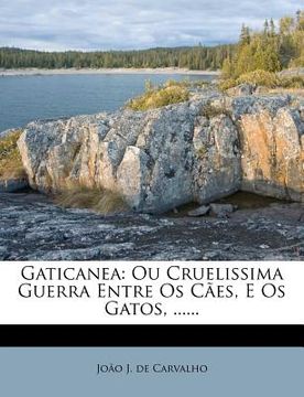 portada Gaticanea: Ou Cruelissima Guerra Entre OS Caes, E OS Gatos, ...... (en Portugués)